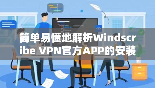 简单易懂地解析Windscribe VPN官方APP的安装流程 简单易懂地解析Windscribe VPN官方APP的安装流程