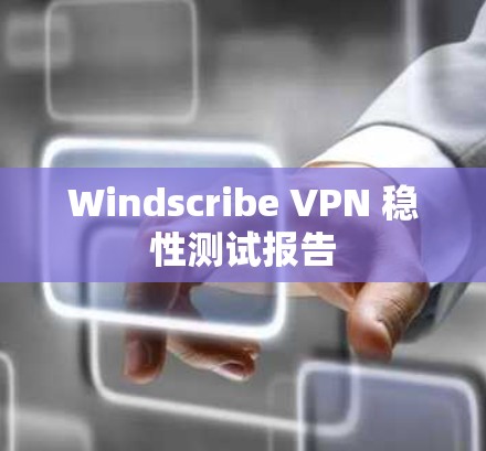 Windscribe VPN 稳性测试报告 Windscribe VPN 稳性测试报告