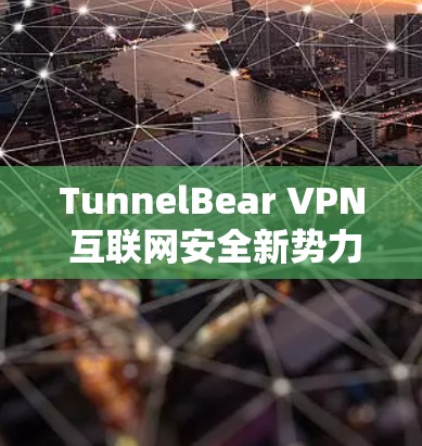TunnelBear VPN 互联网安全新势力 TunnelBear VPN 互联网安全新势力