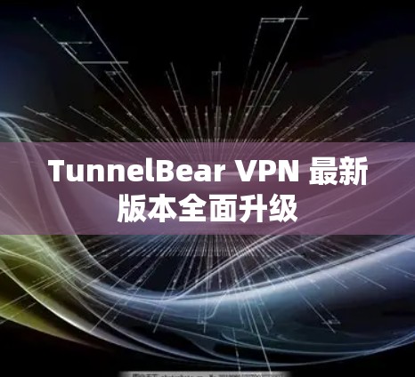 TunnelBear VPN 最新版本全面升级 TunnelBear VPN 最新版本全面升级