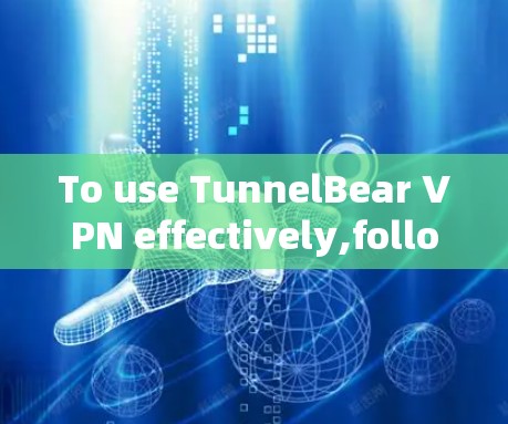 To use TunnelBear VPN effectively,follow these organized steps: To use TunnelBear VPN effectively,follow these organized steps: