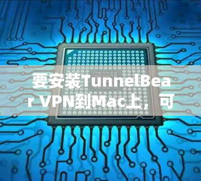 要安装TunnelBear VPN到Mac上,可以按照以下步骤进行 要安装TunnelBear VPN到Mac上,可以按照以下步骤进行