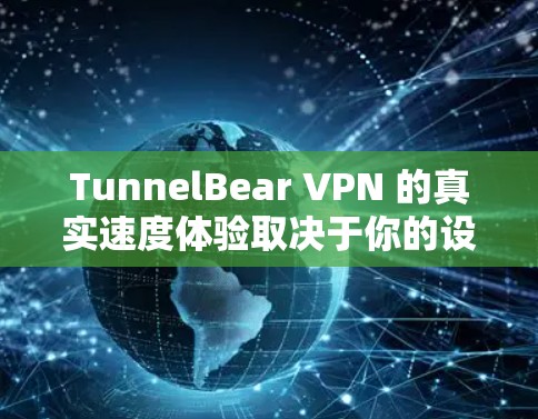 TunnelBear VPN 的真实速度体验取决于你的设备、使用场景以及VPN设置。以下是一些常见的速度表现和使用体验 TunnelBear VPN 的真实速度体验取决于你的设备、使用场景以及VPN设置。以下是一些常见的速度表现和使用体验
