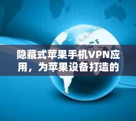 隐藏式苹果手机VPN应用,为苹果设备打造的专业网络保护工具 隐藏式苹果手机VPN应用,为苹果设备打造的专业网络保护工具