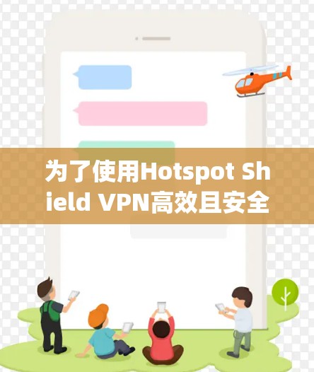 为了使用Hotspot Shield VPN高效且安全地访问视频内容,以下是详细的步骤和注意事项 为了使用Hotspot Shield VPN高效且安全地访问视频内容,以下是详细的步骤和注意事项