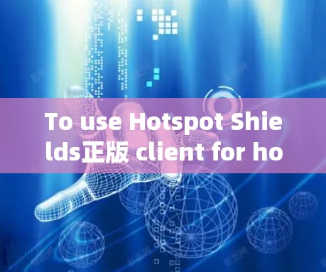 To use Hotspot Shields正版 client for hotspot blocking,follow these organized steps: To use Hotspot Shields正版 client for hotspot blocking,follow these organized steps: