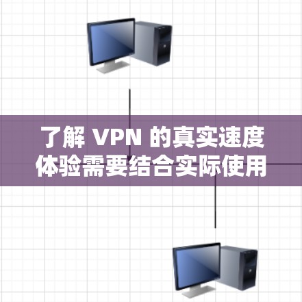 了解 VPN 的真实速度体验需要结合实际使用情况进行分析。以下是一些需要注意的方面 了解 VPN 的真实速度体验需要结合实际使用情况进行分析。以下是一些需要注意的方面
