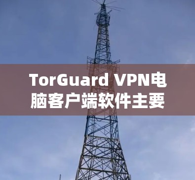 TorGuard VPN电脑客户端软件主要用于提供VPN服务,允许用户在电脑上进行网络连接和数据传输。以下是一些关于 TorGuard VPN电脑客户端软件的详细介绍 TorGuard VPN电脑客户端软件主要用于提供VPN服务,允许用户在电脑上进行网络连接和数据传输。以下是一些关于 TorGuard VPN电脑客户端软件的详细介绍