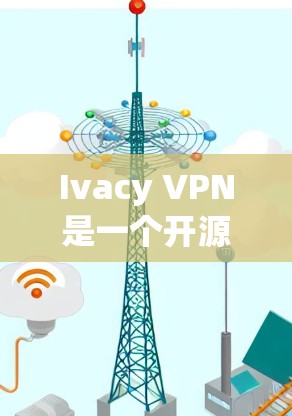 Ivacy VPN是一个开源的VPN软件,适合那些希望在Web端进行远程访问和加密通信的人。以下是对Ivacy VPN的详细介绍和推荐 Ivacy VPN是一个开源的VPN软件,适合那些希望在Web端进行远程访问和加密通信的人。以下是对Ivacy VPN的详细介绍和推荐