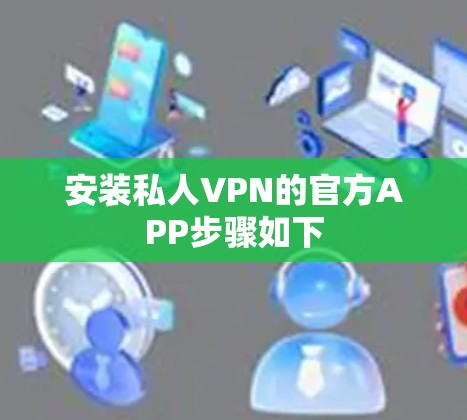 安装私人VPN的官方APP步骤如下 安装私人VPN的官方APP步骤如下