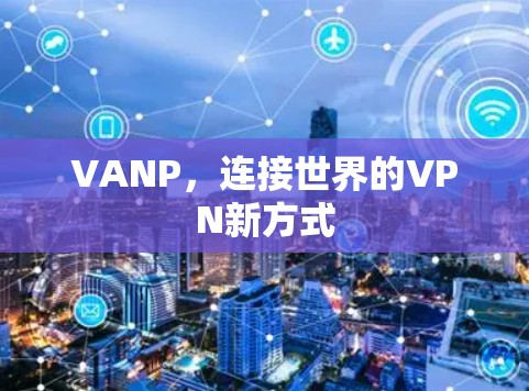VANP,连接世界的VPN新方式 VANP,连接世界的VPN新方式