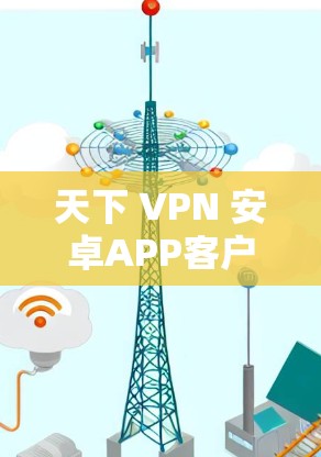 天下 VPN 安卓APP客户端 天下 VPN 安卓APP客户端
