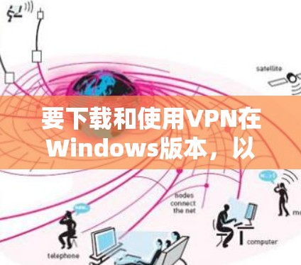 要下载和使用VPN在Windows版本,以下是一些步骤说明 要下载和使用VPN在Windows版本,以下是一些步骤说明