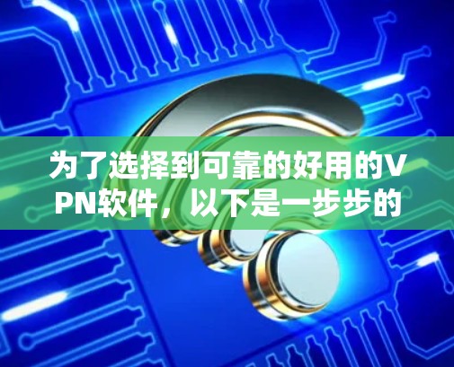 为了选择到可靠的好用的VPN软件,以下是一步步的建议 为了选择到可靠的好用的VPN软件,以下是一步步的建议