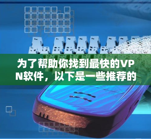 为了帮助你找到最快的VPN软件,以下是一些推荐的选择,涵盖了不同的需求和预算 为了帮助你找到最快的VPN软件,以下是一些推荐的选择,涵盖了不同的需求和预算