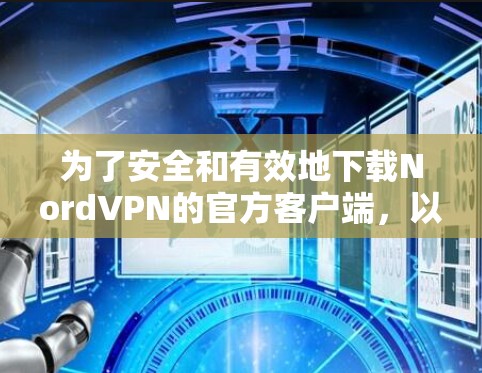 为了安全和有效地下载NordVPN的官方客户端,以下是一步步的建议 为了安全和有效地下载NordVPN的官方客户端,以下是一步步的建议