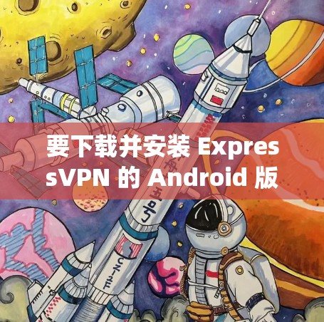 要下载并安装 ExpressVPN 的 Android 版本,可以按照以下步骤进行 要下载并安装 ExpressVPN 的 Android 版本,可以按照以下步骤进行