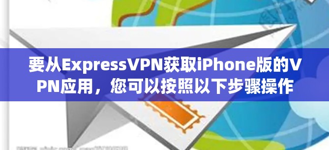 要从ExpressVPN获取iPhone版的VPN应用,您可以按照以下步骤操作 要从ExpressVPN获取iPhone版的VPN应用,您可以按照以下步骤操作
