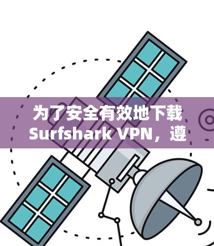 为了安全有效地下载Surfshark VPN,遵循以下步骤 为了安全有效地下载Surfshark VPN,遵循以下步骤