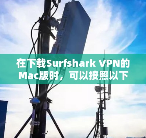 在下载Surfshark VPN的Mac版时,可以按照以下步骤进行 在下载Surfshark VPN的Mac版时,可以按照以下步骤进行