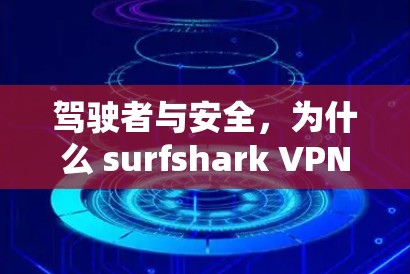 驾驶者与安全,为什么 surfshark VPN 才值得你下载? 驾驶者与安全,为什么 surfshark VPN 才值得你下载?
