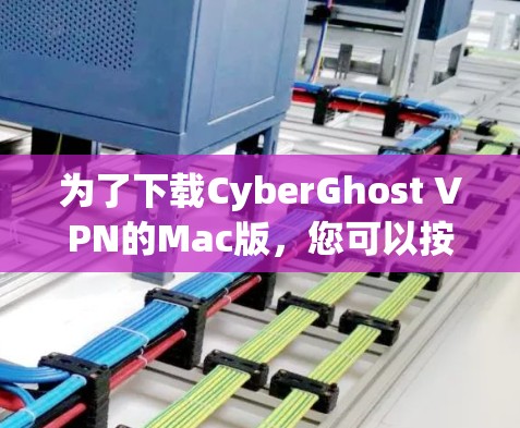 为了下载CyberGhost VPN的Mac版,您可以按照以下步骤进行 为了下载CyberGhost VPN的Mac版,您可以按照以下步骤进行