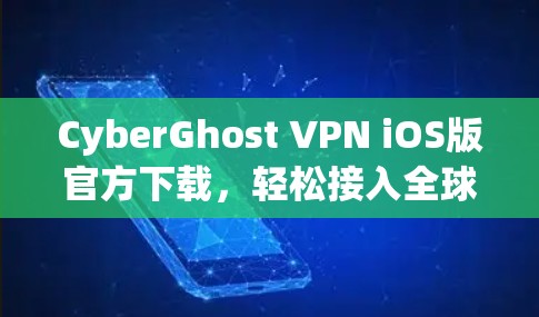 CyberGhost VPN iOS版官方下载,轻松接入全球VPN的简单指南 CyberGhost VPN iOS版官方下载,轻松接入全球VPN的简单指南