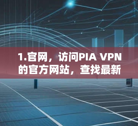 1.官网,访问PIA VPN的官方网站,查找最新的下载链接和版本信息 1.官网,访问PIA VPN的官方网站,查找最新的下载链接和版本信息