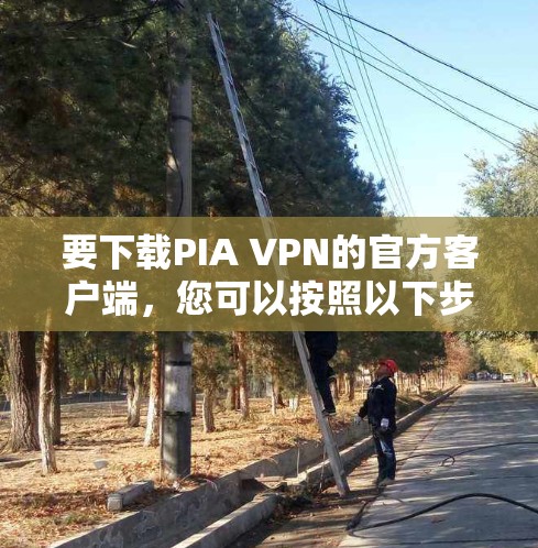 要下载PIA VPN的官方客户端,您可以按照以下步骤进行 要下载PIA VPN的官方客户端,您可以按照以下步骤进行