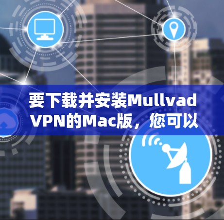 要下载并安装Mullvad VPN的Mac版,您可以按照以下步骤操作 要下载并安装Mullvad VPN的Mac版,您可以按照以下步骤操作