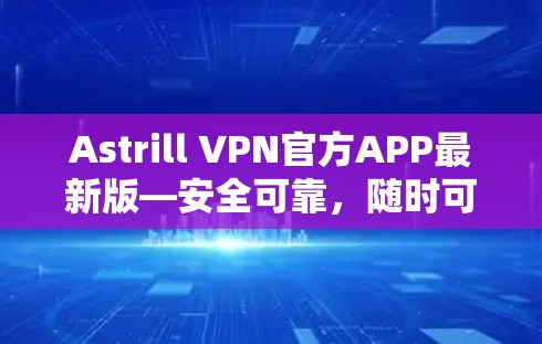 Astrill VPN官方APP最新版—安全可靠,随时可用 Astrill VPN官方APP最新版—安全可靠,随时可用