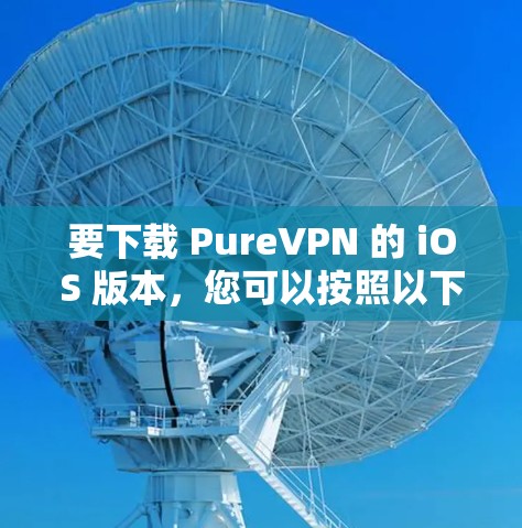 要下载 PureVPN 的 iOS 版本,您可以按照以下步骤操作 要下载 PureVPN 的 iOS 版本,您可以按照以下步骤操作