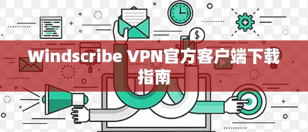 Windscribe VPN官方客户端下载指南 Windscribe VPN官方客户端下载指南