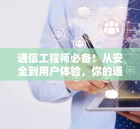 通信工程师必备!从安全到用户体验,你的通信生活有了新高度! 通信工程师必备!从安全到用户体验,你的通信生活有了新高度!
