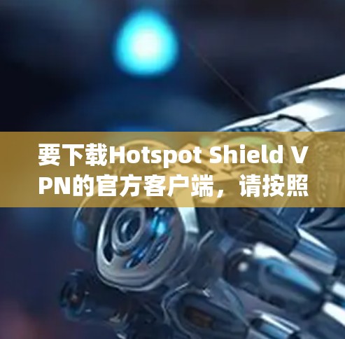 要下载Hotspot Shield VPN的官方客户端,请按照以下步骤操作 要下载Hotspot Shield VPN的官方客户端,请按照以下步骤操作