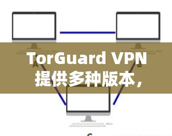 TorGuard VPN 提供多种版本,其中包括 TorGuard 3、TorGuard 4 和 TorGuard 5。如果您需要下载最新版本 TorGuard 5,以下是下载链接 TorGuard VPN 提供多种版本,其中包括 TorGuard 3、TorGuard 4 和 TorGuard 5。如果您需要下载最新版本 TorGuard 5,以下是下载链接
