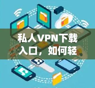 私人VPN下载入口，如何轻松享受 privacy-free 网络体验？