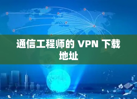 通信工程师的 VPN 下载地址 通信工程师的 VPN 下载地址