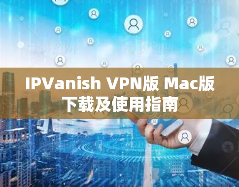 IPVanish VPN版 Mac版下载及使用指南 IPVanish VPN版 Mac版下载及使用指南