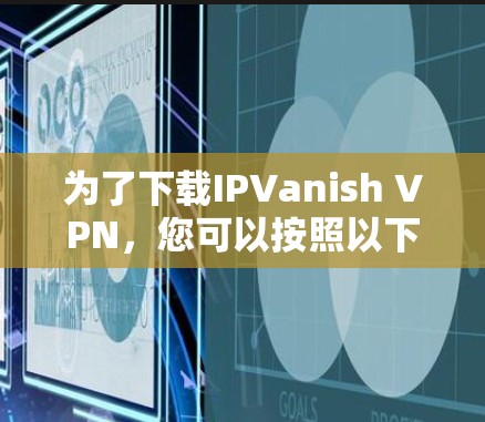 为了下载IPVanish VPN,您可以按照以下步骤进行操作 为了下载IPVanish VPN,您可以按照以下步骤进行操作