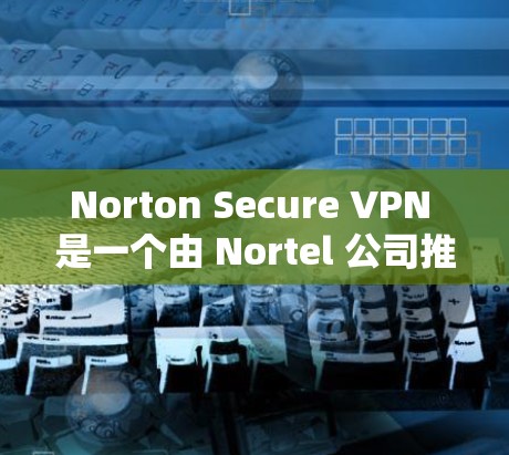 Norton Secure VPN 是一个由 Nortel 公司推出的 VPN 服务,提供加密连接,帮助用户在线访问互联网并保障隐私。以下是 NORTON Secure VPN 的官方下载地址 Norton Secure VPN 是一个由 Nortel 公司推出的 VPN 服务,提供加密连接,帮助用户在线访问互联网并保障隐私。以下是 NORTON Secure VPN 的官方下载地址