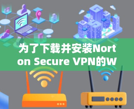 为了下载并安装Norton Secure VPN的Windows版,按照以下步骤操作 为了下载并安装Norton Secure VPN的Windows版,按照以下步骤操作