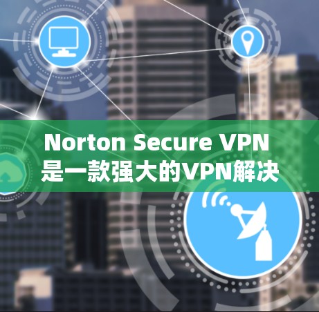 Norton Secure VPN 是一款强大的VPN解决方案,支持在Mac上下载并使用。以下是下载和安装的具体步骤 Norton Secure VPN 是一款强大的VPN解决方案,支持在Mac上下载并使用。以下是下载和安装的具体步骤