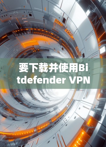 要下载并使用Bitdefender VPN,您可以按照以下步骤进行 要下载并使用Bitdefender VPN,您可以按照以下步骤进行