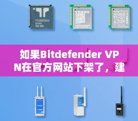 如果Bitdefender VPN在官方网站下架了,建议您联系其官方客服获取最新版本的下载信息。此外,您也可以尝试通过其他可靠的VPN网站下载,如Patchwall、VPCast等 如果Bitdefender VPN在官方网站下架了,建议您联系其官方客服获取最新版本的下载信息。此外,您也可以尝试通过其他可靠的VPN网站下载,如Patchwall、VPCast等