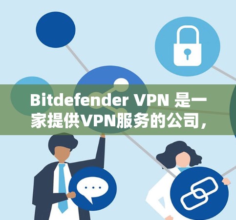 Bitdefender VPN 是一家提供VPN服务的公司,通常通过以下官方渠道获取下载信息 Bitdefender VPN 是一家提供VPN服务的公司,通常通过以下官方渠道获取下载信息