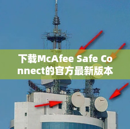 下载McAfee Safe Connect的官方最新版本的步骤如下 下载McAfee Safe Connect的官方最新版本的步骤如下