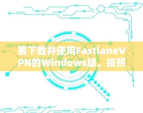 要下载并使用FastlaneVPN的Windows版,按照以下步骤操作 要下载并使用FastlaneVPN的Windows版,按照以下步骤操作
