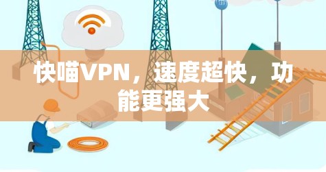 快喵VPN,速度超快,功能更强大 快喵VPN,速度超快,功能更强大
