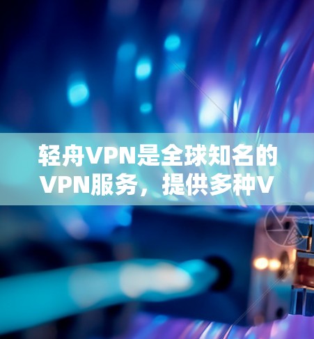 轻舟VPN是全球知名的VPN服务,提供多种VPN解决方案。以下是获取轻舟VPN官方下载的步骤 轻舟VPN是全球知名的VPN服务,提供多种VPN解决方案。以下是获取轻舟VPN官方下载的步骤